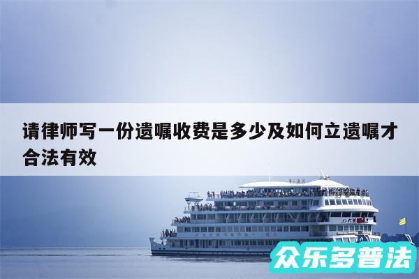 请律师写一份遗嘱收费是多少及如何立遗嘱才合法有效