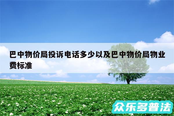 巴中物价局投诉电话多少以及巴中物价局物业费标准