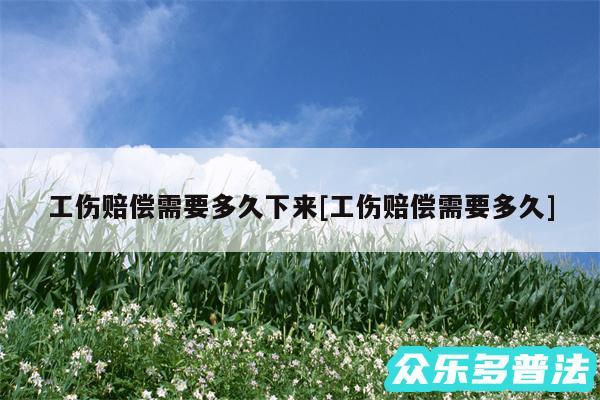 工伤赔偿需要多久下来及工伤赔偿需要多久