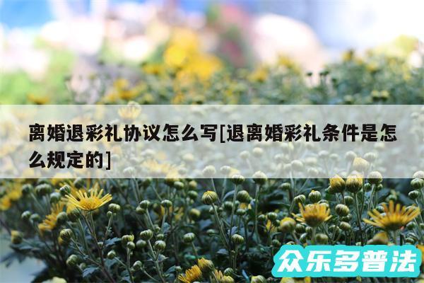 离婚退彩礼协议怎么写及退离婚彩礼条件是怎么规定的