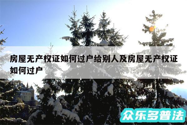 房屋无产权证如何过户给别人及房屋无产权证如何过户