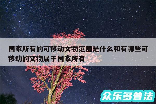 国家所有的可移动文物范围是什么和有哪些可移动的文物属于国家所有