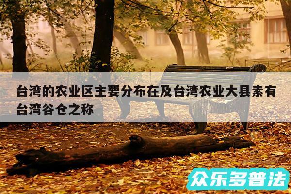台湾的农业区主要分布在及台湾农业大县素有台湾谷仓之称