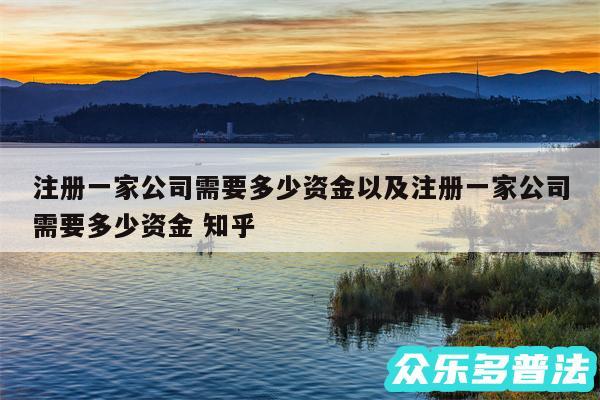 注册一家公司需要多少资金以及注册一家公司需要多少资金 知乎