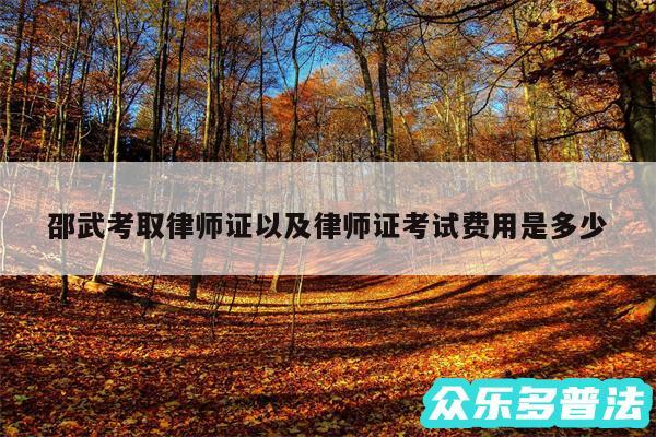 邵武考取律师证以及律师证考试费用是多少