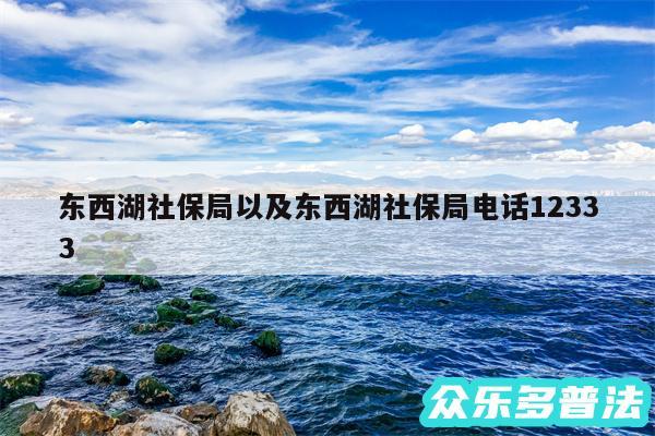 东西湖社保局以及东西湖社保局电话12333