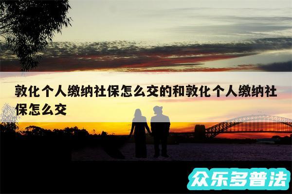敦化个人缴纳社保怎么交的和敦化个人缴纳社保怎么交