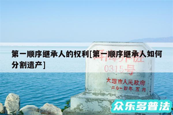第一顺序继承人的权利及第一顺序继承人如何分割遗产