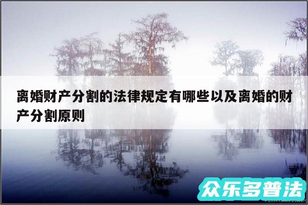 离婚财产分割的法律规定有哪些以及离婚的财产分割原则