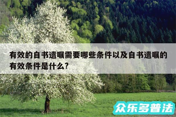有效的自书遗嘱需要哪些条件以及自书遗嘱的有效条件是什么?