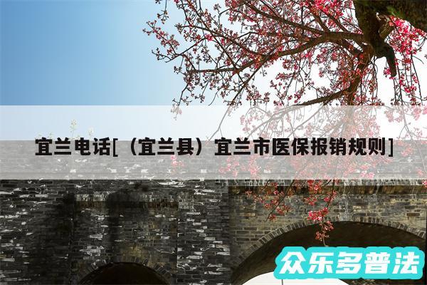 宜兰电话及以及宜兰县宜兰市医保报销规则