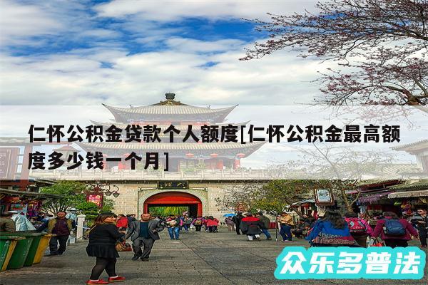 仁怀公积金贷款个人额度及仁怀公积金最高额度多少钱一个月