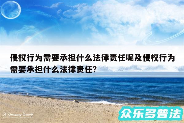 侵权行为需要承担什么法律责任呢及侵权行为需要承担什么法律责任?