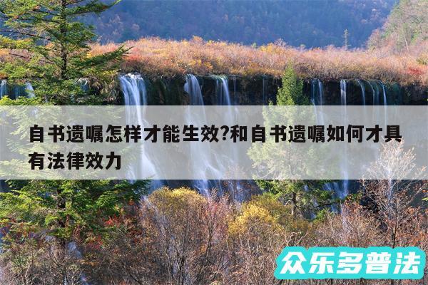 自书遗嘱怎样才能生效?和自书遗嘱如何才具有法律效力