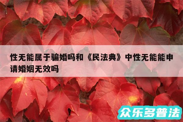 性无能属于骗婚吗和《民法典》中性无能能申请婚姻无效吗