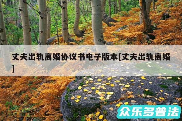 丈夫出轨离婚协议书电子版本及丈夫出轨离婚