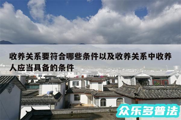 收养关系要符合哪些条件以及收养关系中收养人应当具备的条件