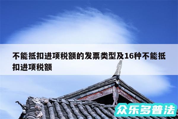 不能抵扣进项税额的发票类型及16种不能抵扣进项税额