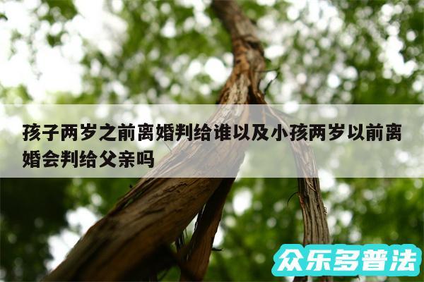 孩子两岁之前离婚判给谁以及小孩两岁以前离婚会判给父亲吗