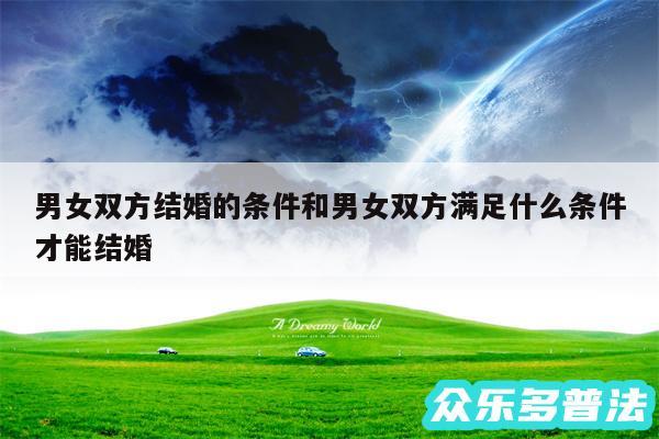男女双方结婚的条件和男女双方满足什么条件才能结婚