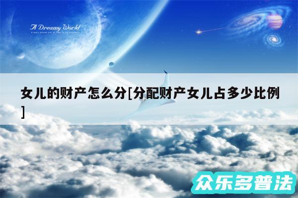 女儿的财产怎么分及分配财产女儿占多少比例