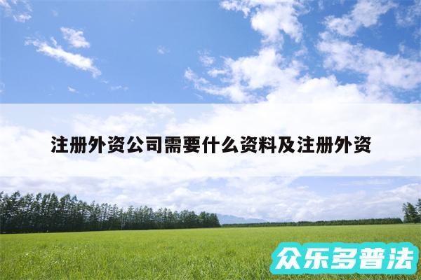 注册外资公司需要什么资料及注册外资