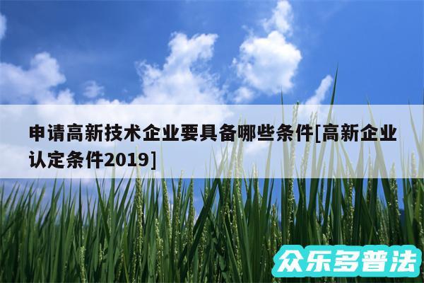 申请高新技术企业要具备哪些条件及高新企业认定条件2019