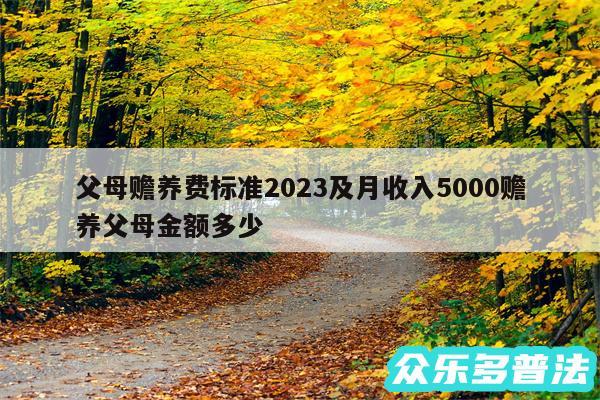 父母赡养费标准2024及月收入5000赡养父母金额多少