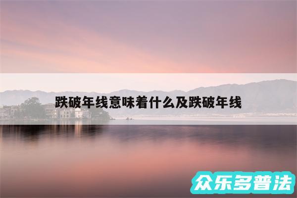 跌破年线意味着什么及跌破年线
