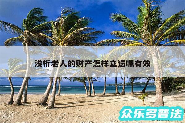 浅析老人的财产怎样立遗嘱有效