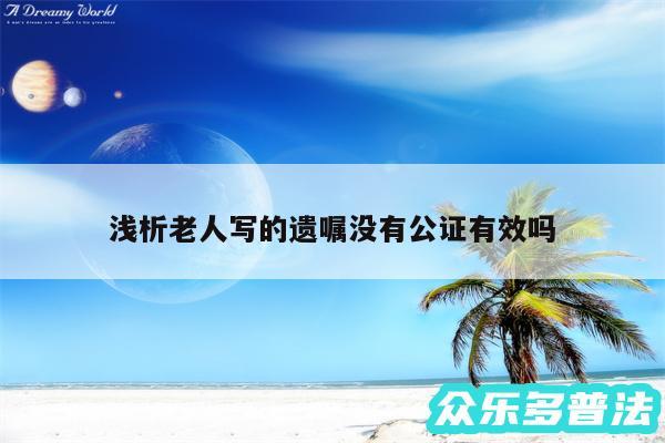 浅析老人写的遗嘱没有公证有效吗