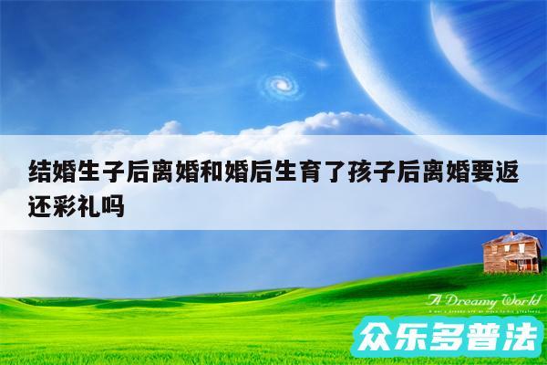 结婚生子后离婚和婚后生育了孩子后离婚要返还彩礼吗