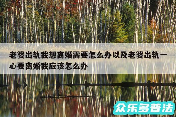 老婆出轨我想离婚需要怎么办以及老婆出轨一心要离婚我应该怎么办
