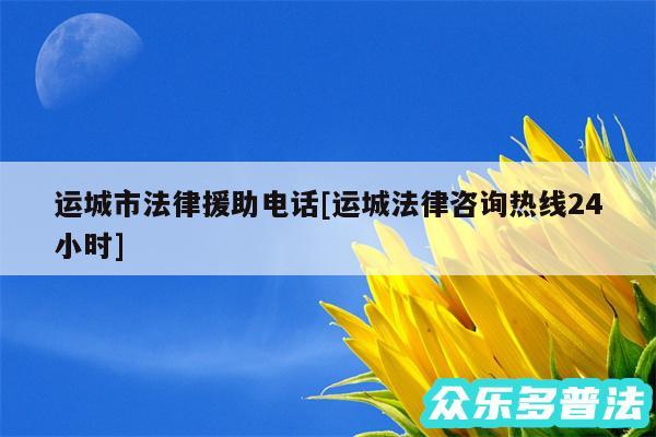 运城市法律援助电话及运城法律咨询热线24小时