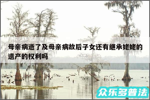 母亲病逝了及母亲病故后子女还有继承姥姥的遗产的权利吗