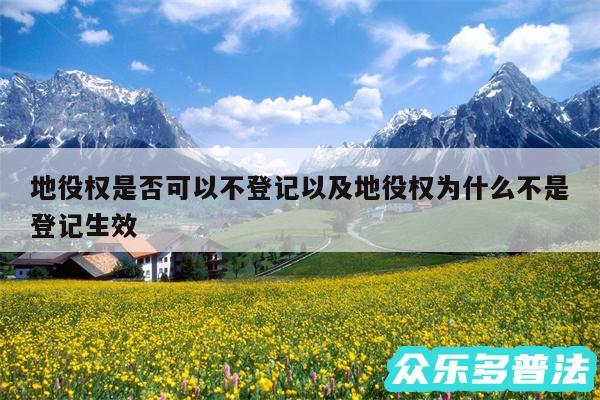 地役权是否可以不登记以及地役权为什么不是登记生效