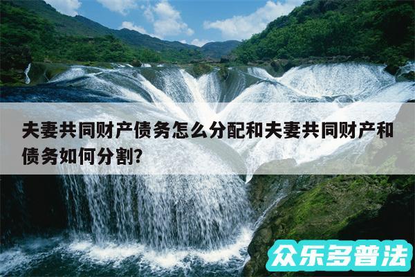 夫妻共同财产债务怎么分配和夫妻共同财产和债务如何分割?