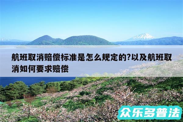 航班取消赔偿标准是怎么规定的?以及航班取消如何要求赔偿