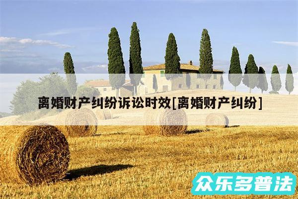 离婚财产纠纷诉讼时效及离婚财产纠纷