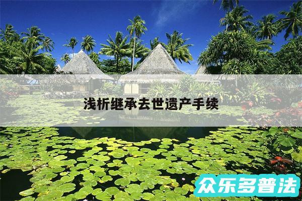 浅析继承去世遗产手续