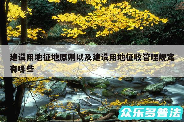 建设用地征地原则以及建设用地征收管理规定有哪些