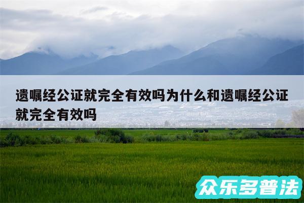 遗嘱经公证就完全有效吗为什么和遗嘱经公证就完全有效吗