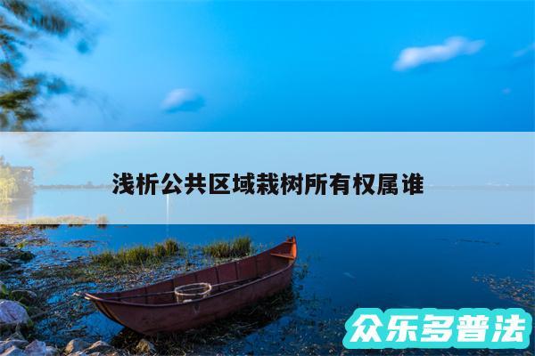 浅析公共区域栽树所有权属谁