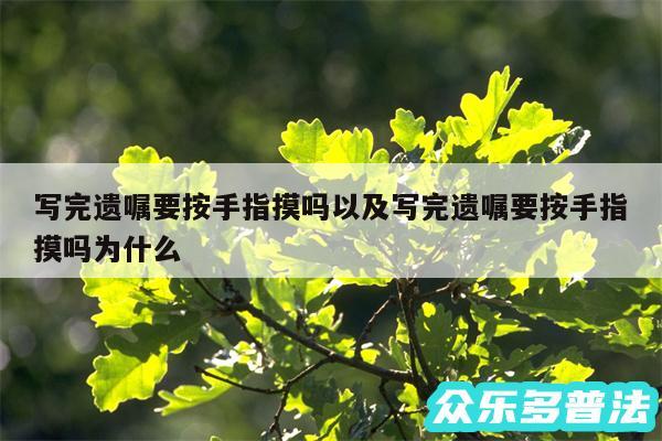 写完遗嘱要按手指摸吗以及写完遗嘱要按手指摸吗为什么