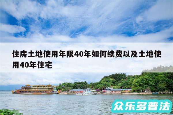 住房土地使用年限40年如何续费以及土地使用40年住宅