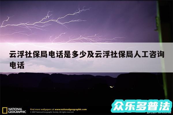 云浮社保局电话是多少及云浮社保局人工咨询电话