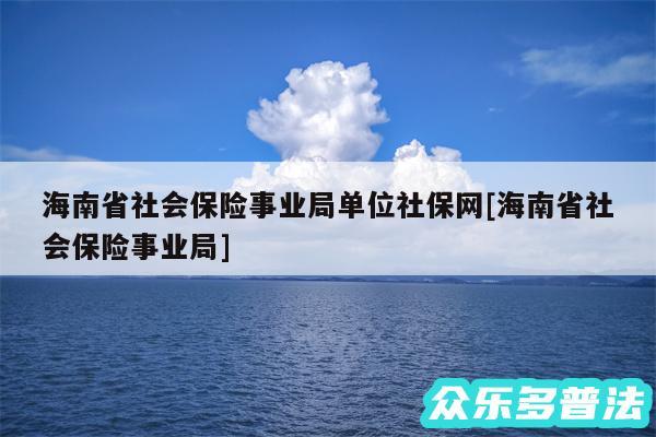 海南省社会保险事业局单位社保网及海南省社会保险事业局