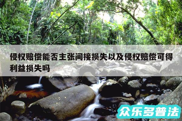 侵权赔偿能否主张间接损失以及侵权赔偿可得利益损失吗