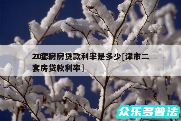 2024二套房房贷款利率是多少及津市二套房贷款利率