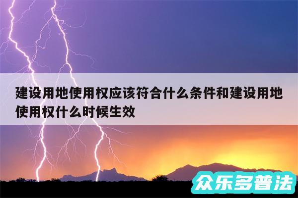 建设用地使用权应该符合什么条件和建设用地使用权什么时候生效